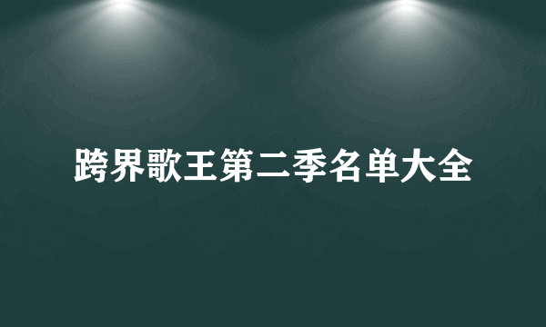 跨界歌王第二季名单大全