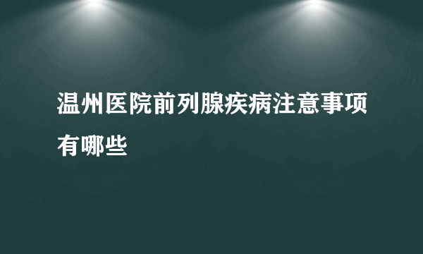 温州医院前列腺疾病注意事项有哪些