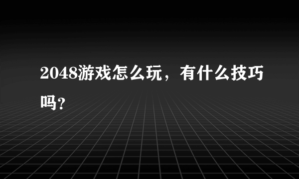 2048游戏怎么玩，有什么技巧吗？