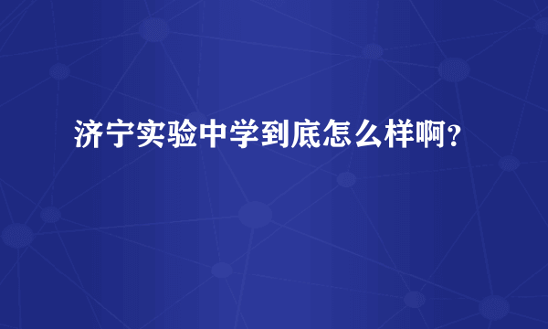 济宁实验中学到底怎么样啊？