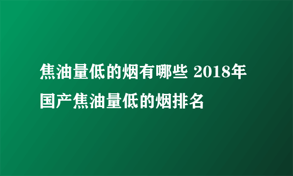 焦油量低的烟有哪些 2018年国产焦油量低的烟排名