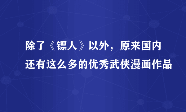 除了《镖人》以外，原来国内还有这么多的优秀武侠漫画作品