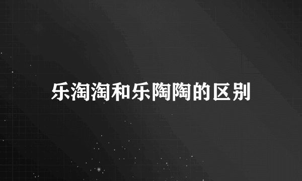 乐淘淘和乐陶陶的区别