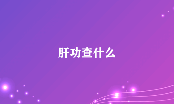 肝功查什么