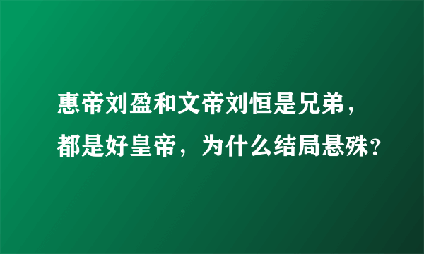 惠帝刘盈和文帝刘恒是兄弟，都是好皇帝，为什么结局悬殊？