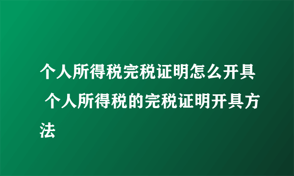 个人所得税完税证明怎么开具 个人所得税的完税证明开具方法