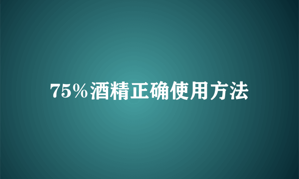 75%酒精正确使用方法