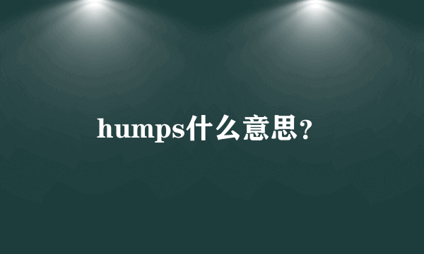 humps什么意思？