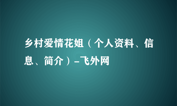 乡村爱情花姐（个人资料、信息、简介）-飞外网