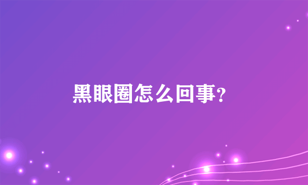 黑眼圈怎么回事？