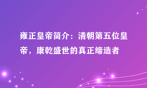 雍正皇帝简介：清朝第五位皇帝，康乾盛世的真正缔造者