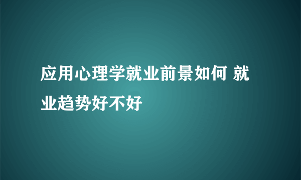 应用心理学就业前景如何 就业趋势好不好