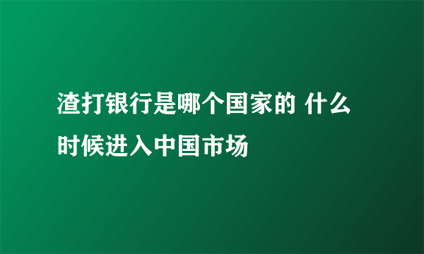 渣打银行是哪个国家的 什么时候进入中国市场