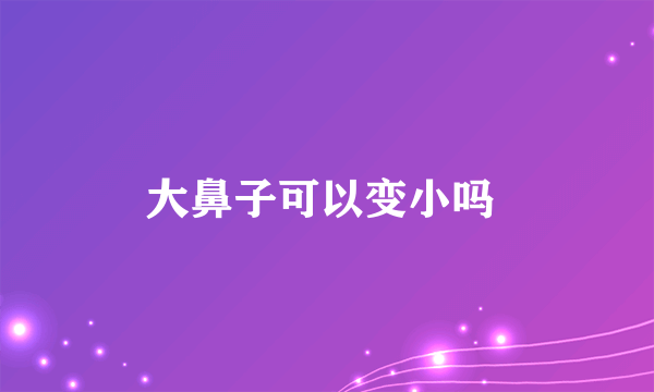 大鼻子可以变小吗 