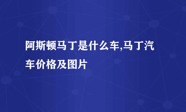 阿斯顿马丁是什么车,马丁汽车价格及图片