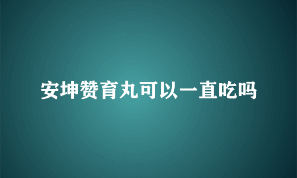 安坤赞育丸可以一直吃吗