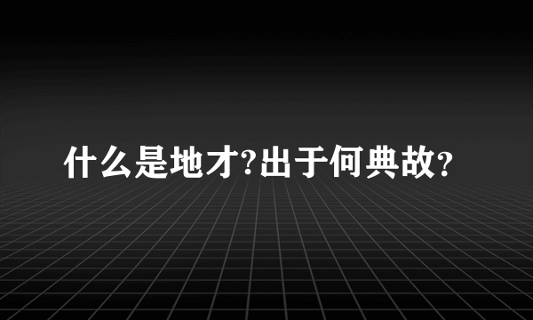 什么是地才?出于何典故？