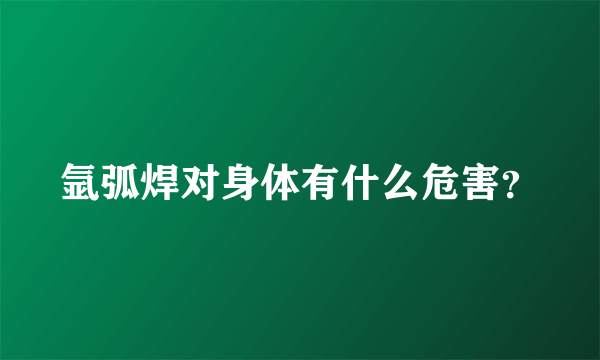 氩弧焊对身体有什么危害？