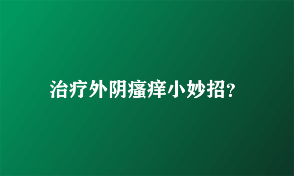 治疗外阴瘙痒小妙招？