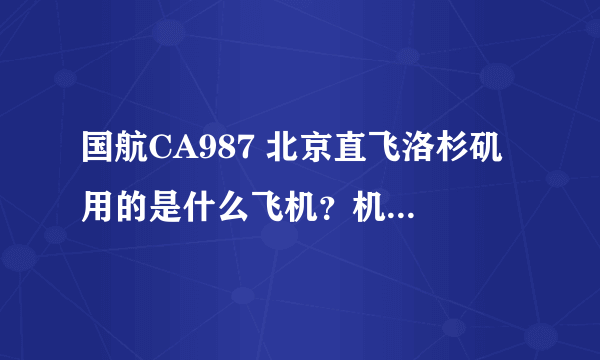 国航CA987 北京直飞洛杉矶 用的是什么飞机？机上的服务好吗？