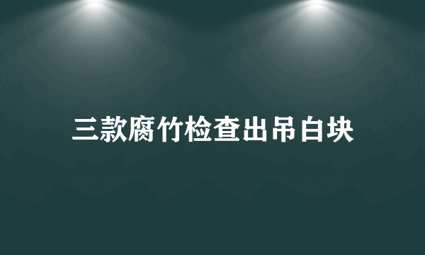 三款腐竹检查出吊白块