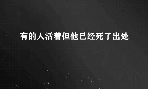 有的人活着但他已经死了出处