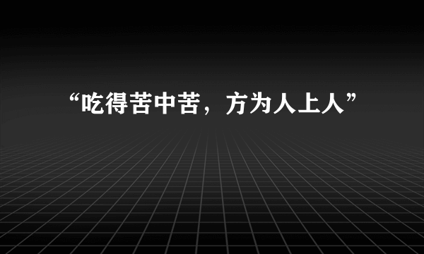 “吃得苦中苦，方为人上人”