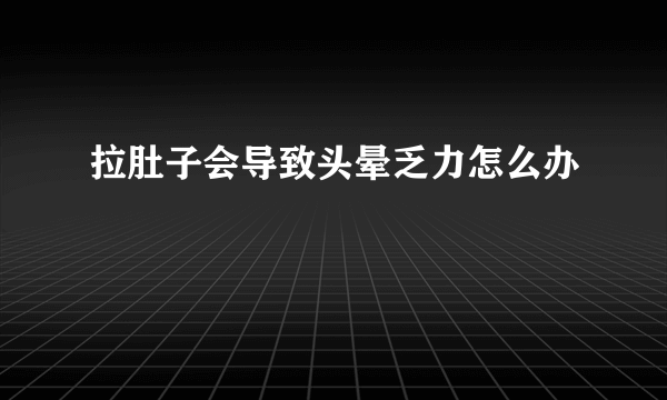 拉肚子会导致头晕乏力怎么办