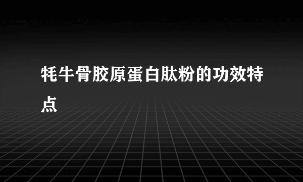 牦牛骨胶原蛋白肽粉的功效特点