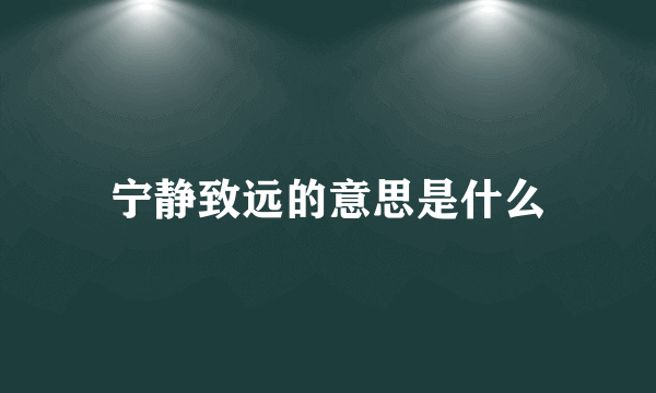 宁静致远的意思是什么