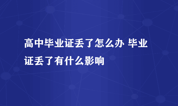 高中毕业证丢了怎么办 毕业证丢了有什么影响