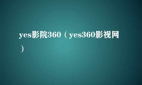 yes影院360（yes360影视网）