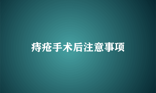 痔疮手术后注意事项