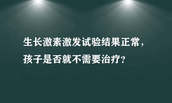 生长激素激发试验结果正常，孩子是否就不需要治疗？