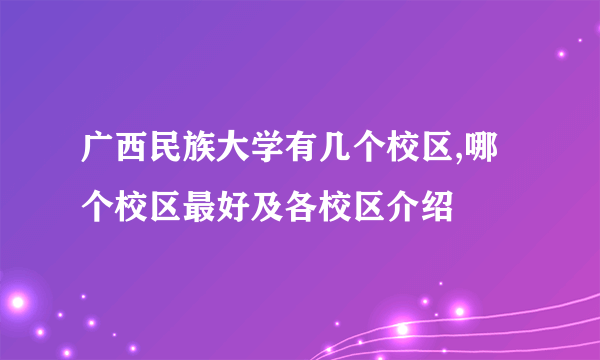 广西民族大学有几个校区,哪个校区最好及各校区介绍 