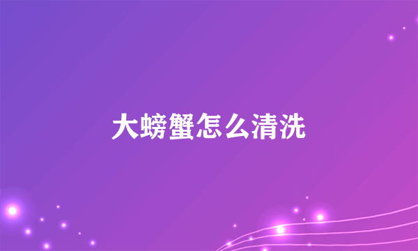 大螃蟹怎么清洗