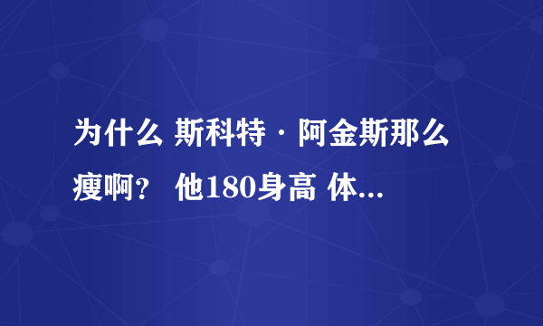 为什么 斯科特·阿金斯那么瘦啊？ 他180身高 体重却有92kg。可是为什么显得相当的瘦。