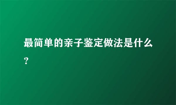 最简单的亲子鉴定做法是什么？