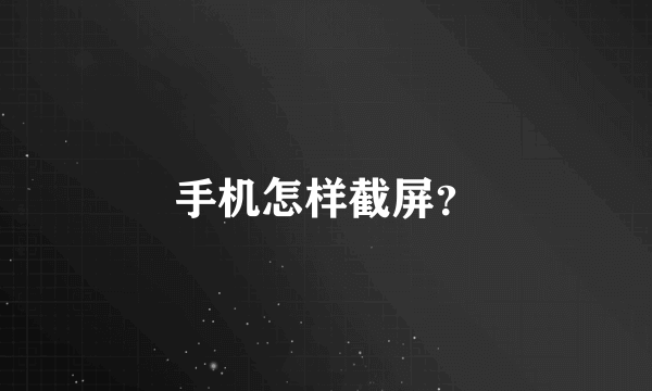 手机怎样截屏？