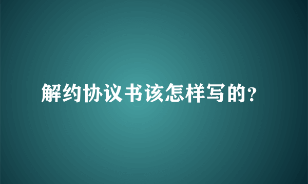 解约协议书该怎样写的？