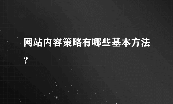 网站内容策略有哪些基本方法？