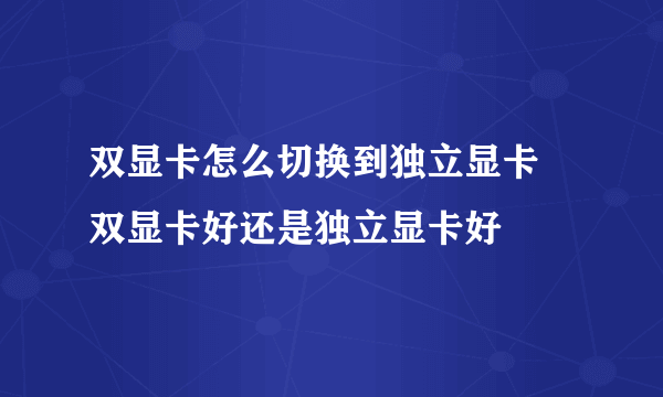 双显卡怎么切换到独立显卡 双显卡好还是独立显卡好