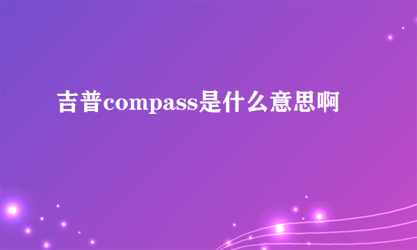 吉普compass是什么意思啊