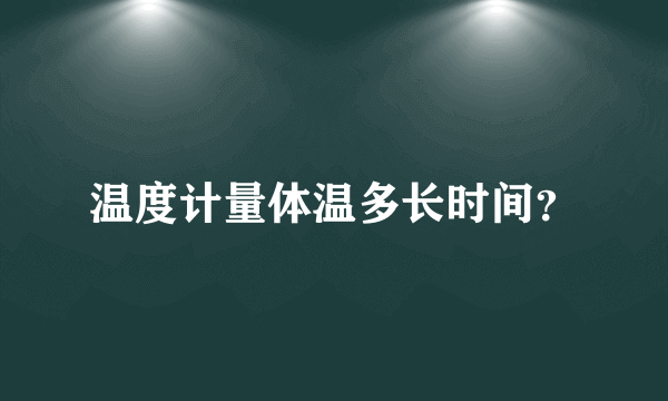 温度计量体温多长时间？