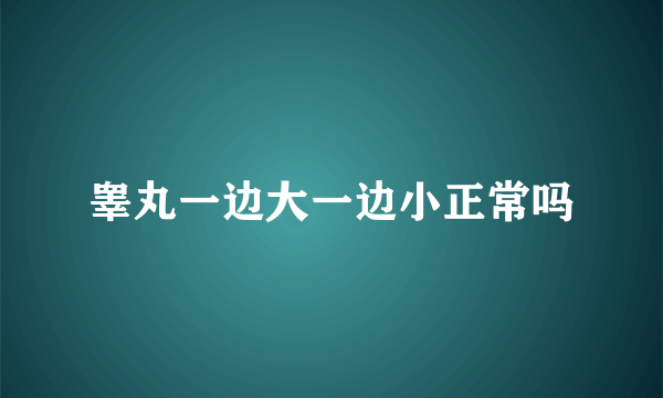 睾丸一边大一边小正常吗