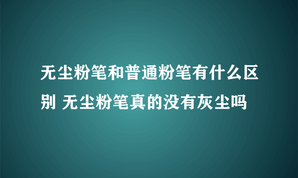 无尘粉笔和普通粉笔有什么区别 无尘粉笔真的没有灰尘吗