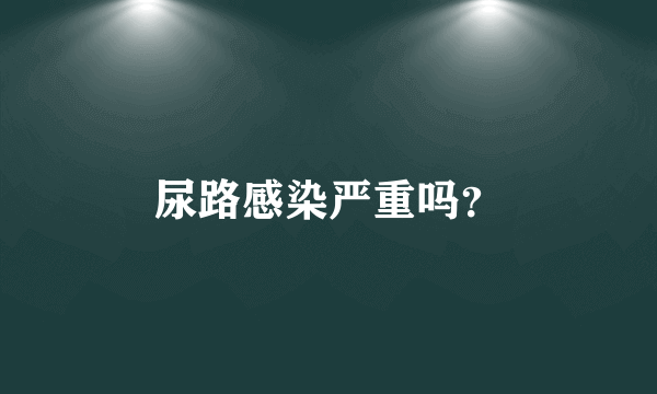 尿路感染严重吗？