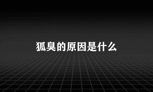 狐臭的原因是什么