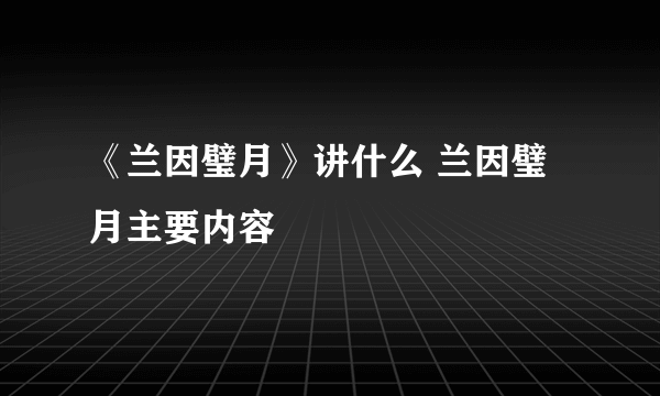 《兰因璧月》讲什么 兰因璧月主要内容