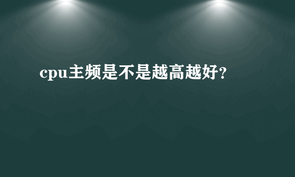 cpu主频是不是越高越好？